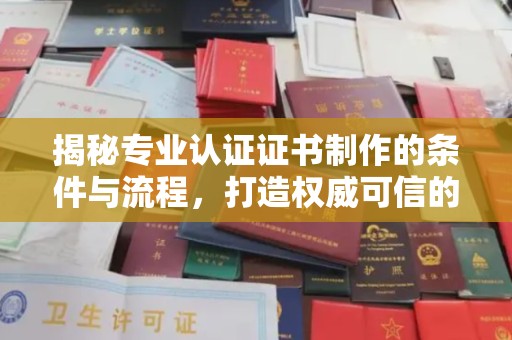 鄂托克旗揭秘专业认证证书制作的条件与流程，打造权威可信的认证体系